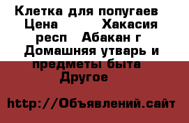 Клетка для попугаев › Цена ­ 500 - Хакасия респ., Абакан г. Домашняя утварь и предметы быта » Другое   